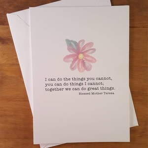 May include: A white greeting card with a watercolor pink flower and the quote "I can do the things you cannot, you can do things I cannot; together we can do great things." by Blessed Mother Teresa. An envelope is behind the card.