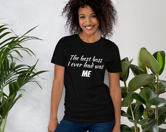 The Best Boss I Ever Had Was ME Unisex T Shirt for Entrepreneurs - Multiple Colors!