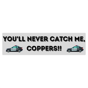 May include: A black and white bumper sticker with the text "YOU'LL NEVER CATCH ME, COPPERS!!" and two cartoon police cars on either side.