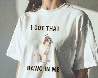 I Got That Dawg In Me Shirt, Funny Shirt, Meme Shirt