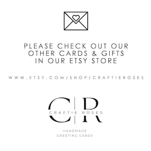May include: Black and white graphic with the text "PLEASE CHECK OUT OUR OTHER CARDS & GIFTS IN OUR ETSY STORE WWW.ETSY.COM/SHOP/CRAFTIEROSES" and the logo "CR CRAFTIE ROSES HANDMADE GREETING CARDS".