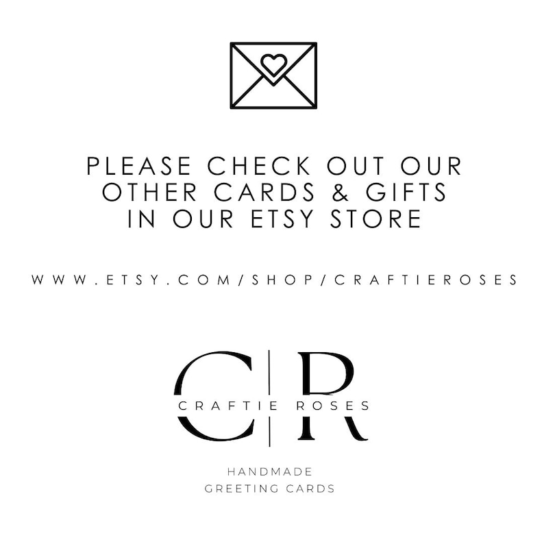 May include: Black and white graphic with the text "PLEASE CHECK OUT OUR OTHER CARDS & GIFTS IN OUR ETSY STORE WWW.ETSY.COM/SHOP/CRAFTIEROSES" and the logo "CR CRAFTIE ROSES HANDMADE GREETING CARDS".
