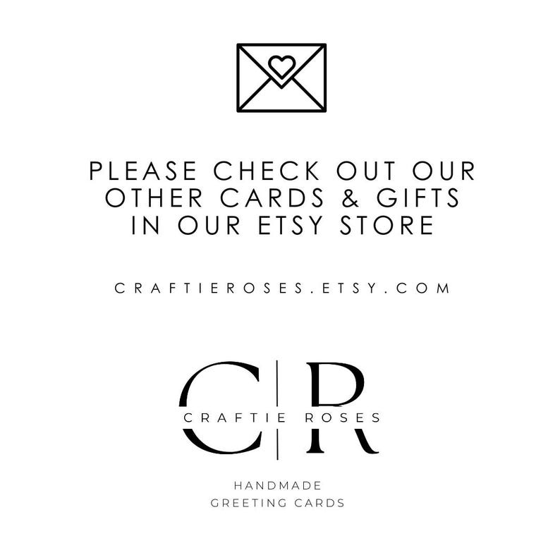May include: A white background with the text "PLEASE CHECK OUT OUR OTHER CARDS & GIFTS IN OUR ETSY STORE". Below the text is the website address "CRAFTIEROSES.ETSY.COM". The logo for Craftie Roses is also present, along with the words "HANDMADE GREETING CARDS".