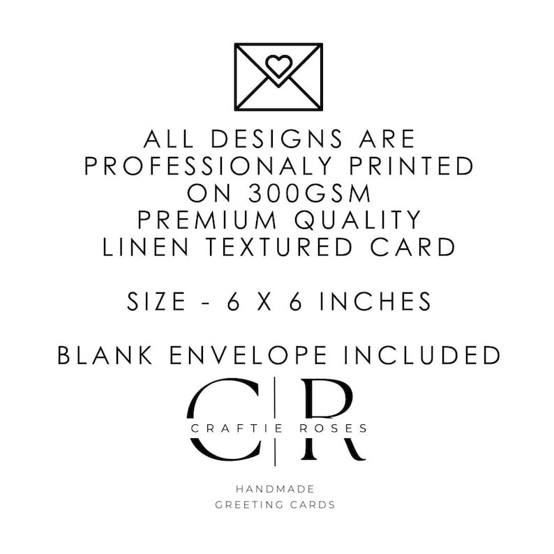 May include: White card with black text and a heart-shaped envelope icon. The text reads: "ALL DESIGNS ARE PROFESSIONALLY PRINTED ON 300GSM PREMIUM QUALITY LINEN TEXTURED CARD. SIZE - 6 X 6 INCHES. BLANK ENVELOPE INCLUDED."