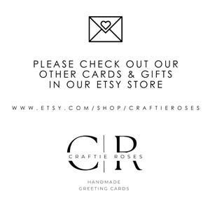 May include: Black and white graphic with the text "PLEASE CHECK OUT OUR OTHER CARDS & GIFTS IN OUR ETSY STORE WWW.ETSY.COM/SHOP/CRAFTIEROSES" and the logo "CR CRAFTIE ROSES HANDMADE GREETING CARDS".