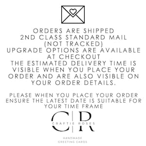 May include: A black and white graphic of an envelope with a heart inside. The text reads: "Orders are shipped 2nd class standard mail (not tracked) Upgrade options are available at checkout The estimated delivery time is visible when you place your order and are also visible on your order details. Please when you place your order ensure the latest date is suitable for your time frame Craftie Roses Handmade Greeting Cards"