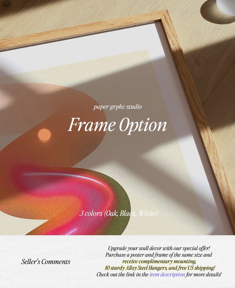 May include: A framed abstract art print with a colorful design of overlapping shapes in shades of orange, red, and pink. The frame is made of wood and is available in oak, black, or white. The text "paper grphc studio" and "Frame Option" is visible at the top of the print. The text "3 colors (Oak, Black, White)" is visible below the print. The text "Seller's Comments" is visible at the bottom left of the print. The text "Upgrade your wall decor with our special offer! Purchase a poster and frame of the same size and receive complimentary mounting, 10 sturdy Alloy Steel Hangers, and free US shipping! Check out the link in the item description for more details!" is visible at the bottom right of the print.