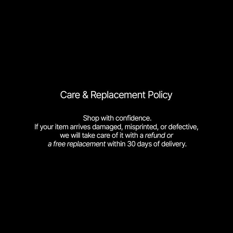 May include: Black background with white text. The text reads "Care & Replacement Policy" followed by a statement about refunds or free replacements for damaged or defective items within 30 days.