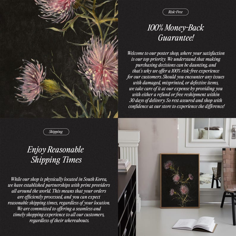 May include: A poster with a floral design featuring pink flowers with green stems and leaves on a black background. The text "Risk-Free 100% Money-Back Guarantee!" is displayed in white text on a black background. The text "Welcome to our poster shop, where your satisfaction is our top priority. We understand that making purchasing decisions can be daunting, and that's why we offer a 100% risk-free experience for our customers. Should you encounter any issues with damaged, misprinted, or defective items, we take care of it at our expense by providing you with either a refund or free reshipment within 30 days of delivery. So rest assured and shop with confidence at our store to experience the difference!" is displayed in white text on a black background.