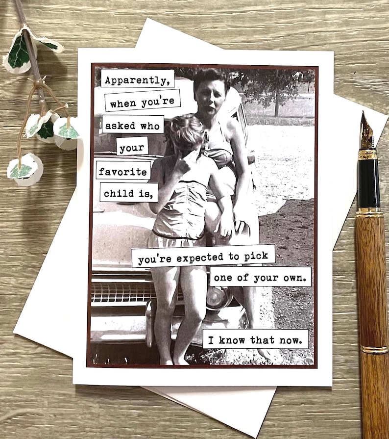 May include: A humorous greeting card with a black and white photo of a woman and a girl standing next to a car. The card features the text "Apparently, when you're asked who your favorite child is, you're expected to pick one of your own. I know that now."