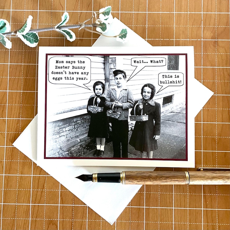 May include: A humorous greeting card featuring a black and white photograph of three children holding baskets. The text on the card reads "Mom says the Easter Bunny doesn't have any eggs this year. Wait... What? This is bullshit!"