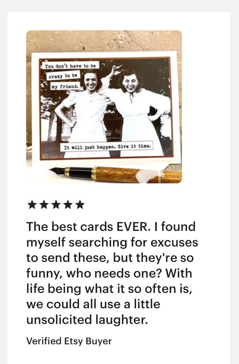 May include: A greeting card with a black and white photo of two women. The text on the card reads "You don't have to be crazy to be my friend. It will just happen. Give it time."