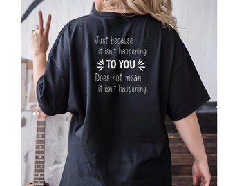 Just Because It's Not Happening To You - inspirational message t-shirt