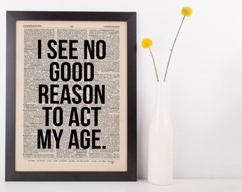 I see no good reason to act my age, Dictionary Art Funny Wall Decor Art Sarcasm