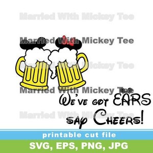 May include: A digital cut file design featuring two cartoon beer mugs with Mickey Mouse and Minnie Mouse ears. The text reads "We've got ears say cheers!"