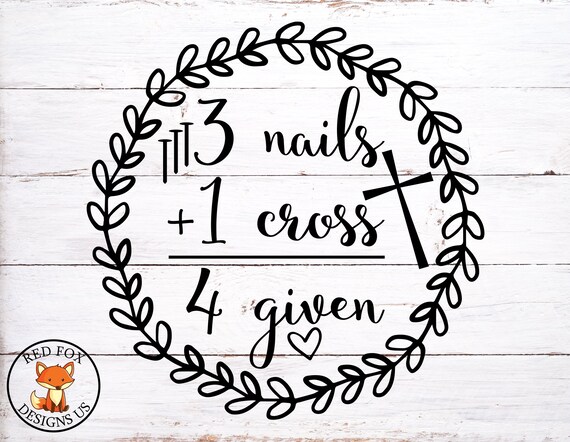 Forgiven - 3 Nails + 1 Cross = 4 Given Forgiven - 3 Nails + 1 Cross = 4 Given
