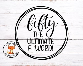 SVG FILES, Fifty The Ultimate F Word SVG, Fifty and Fabulous svg,  svg, birthday svg, birthday girl svg, birthday svg files