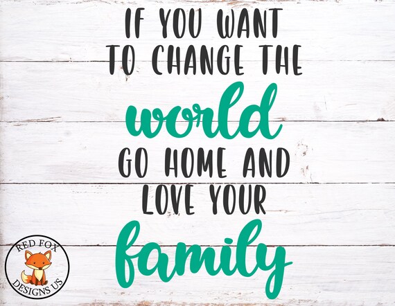 Download If You Want To Change The World Go Home And Love Your Family Etsy