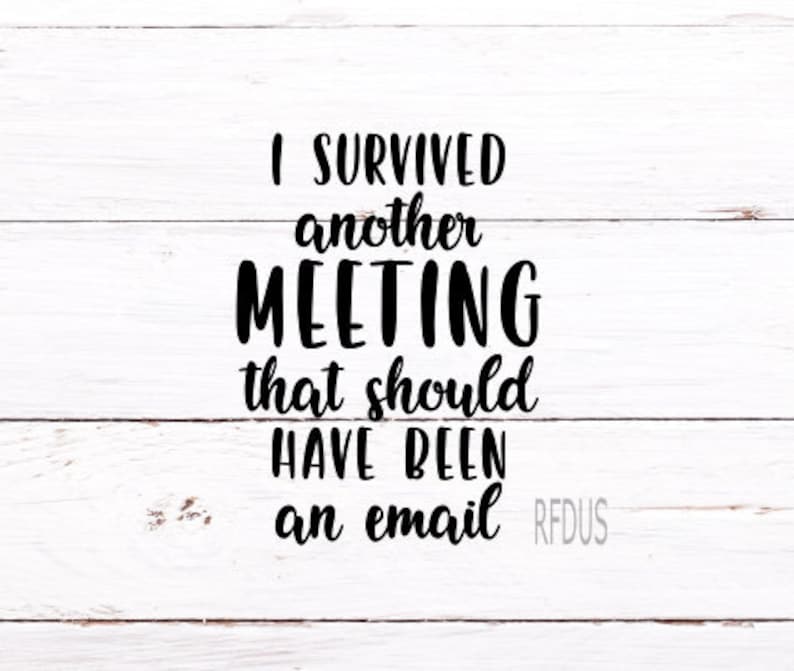 May include: White wood background with black text that reads "I survived another meeting that should have been an email" with the signature "RFDUs" at the bottom right.