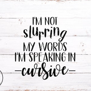 SVG FILES - Im Not Slurring mes mots Im Speaking Cursive svg - Usage commercial - Alcohol Quote - Classy mais je bois un peu - Funny Shirt