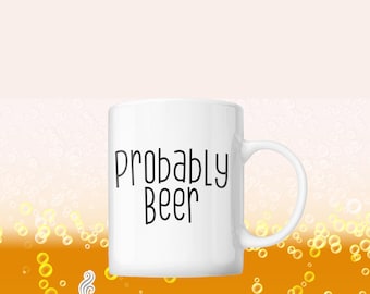Probably Beer mug |  Funny gift for Beer Lovers | White Ceramic Coffee Mug