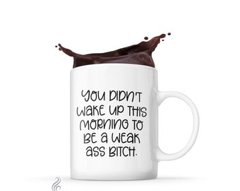 You Didn't Wake up This Morning to Be a Weak Ass Bitch. Funny Self-Confidence Novelty Cup for Men or Women