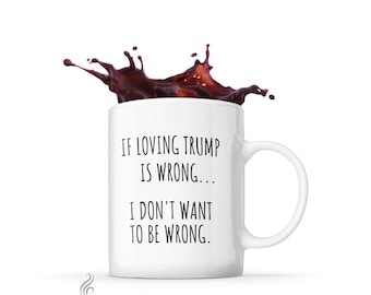 Anti Trump Merchandise Mugs, Anti Trump Coffee mug, If loving Trump is wrong I don't want to be wrong