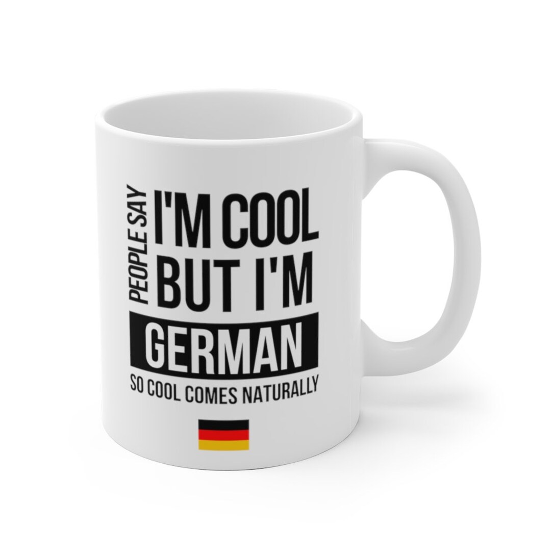 Germany Gift Germany Mug People Say I'm Cool but I'm German White Ceramic Mug Funny Gift for