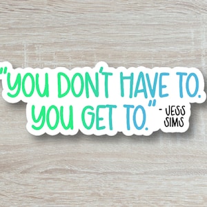 Jess Sims Sticker, You Don't Have To, You Get To Quote