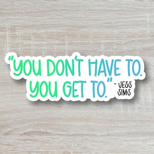 Jess Sims Sticker, You Don&#39;t Have To, You Get To Quote