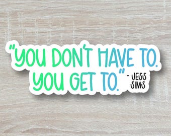 Jess Sims Sticker, You Don't Have To, You Get To Quote