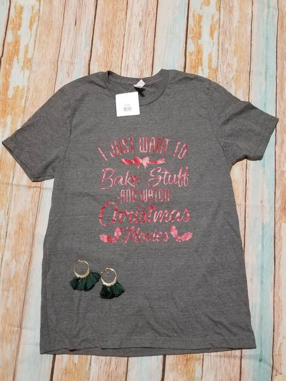 I just want to  bake stuff and watch Christmas movies T-Shirt - Holiday Shirt - Christmas Shirt