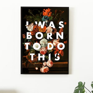 I Was Born To Do This Print, Floral Still Life Art, Inspirational Art, Typography word print, Gifts for Best Friend, Large Wall Art