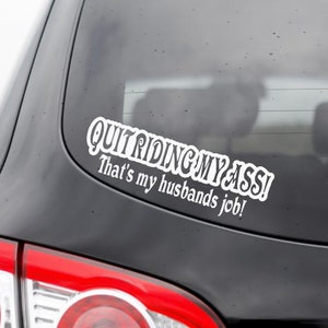 Quit Riding My Ass! That's My Husbands Job Vinyl Decal Sticker for Cars, Trucks, Jeeps, SUV, Boats, Campers, Trailers