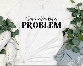 Somebody's Problem SVG | Country | Digital Download | Cricut Cut File | Silhouette | Use For Shirts, Signs, Mugs | Png | Jpg