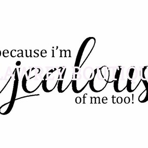 May include: Black and white text graphic that reads "because i'm jealous of me too!"