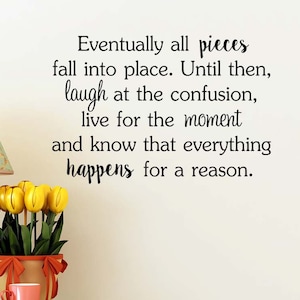 May include: A white wall with a black inspirational quote that reads: "Eventually all pieces fall into place. Until then, laugh at the confusion, live for the moment and know that everything happens for a reason."