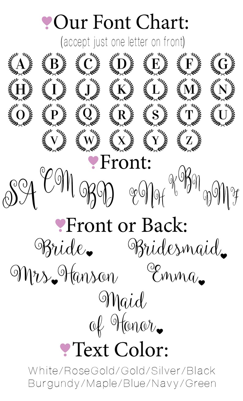 May include: A chart showing different font styles for a personalized gift. The chart includes a variety of letters in a wreath design. The text below the chart says "Front: SA EM BD ENH K BAI DMY" and "Front or Back: Bride Bridesmaid Mrs. Hanson Emma. Maid of Honor". The text at the bottom of the chart says "Text Color: White/RoseGold/Gold/Silver/Black Burgundy/Maple/Blue/Navy/Green".