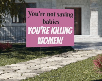 Yard Sign. You're not saving babies You're killing women Yard Sign. Printed on both sides. Free metal H stand included. Women's Rights.
