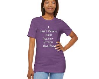 I Cant Believe I Still Have to Protest this T shirt. Protest T shirt. Resistance T shirt. Women's Rights T shirt. Unisex Ultra Cotton Tee
