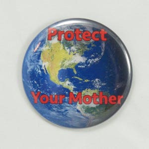 Protect Your Mother Button. 2.25&quot; pin-back button. Protest Button. Resistance Buttons. Environmental Buttons. Mother Earth. Planet Earth