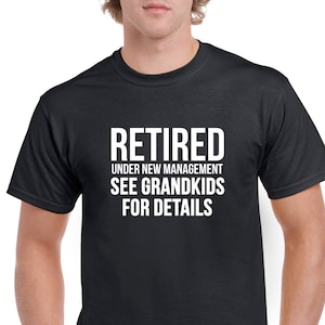 Retired Under New Management See Grandkids for Details Tshirt- Funny Grandpa Shirt- Retirement Gift- Retirement Tshirt