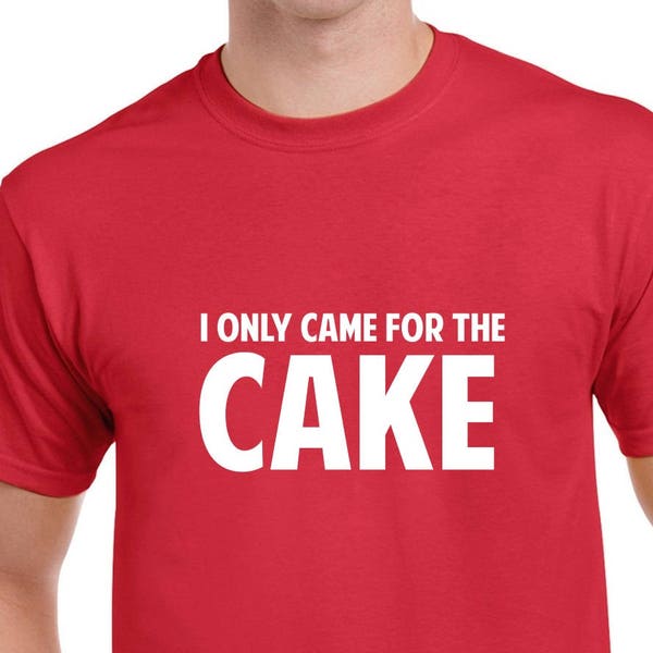 I Only Came for the Cake Shirt- Birthday Shirt- Funny Cake Tshirt