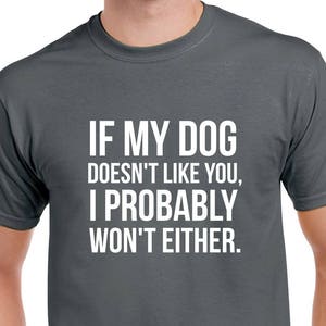 If My Dog Doesn&#39;t Like You, I Probably Won&#39;t Either Tshirt- Dog Shirt- Funny Dog Tshirt- Gift for Dog Lover