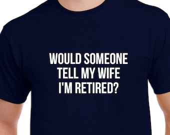 Would Someone Tell My Wife I'm Retired Shirt- Retirement Tshirt- Retirement Gift for Men- Funny Retirement Gift