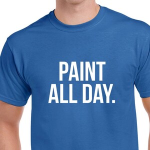 Paint All Day Shirt- Paint Tshirt- Gift for Painter