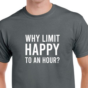Why Limit Happy to An Hour Shirt- Happy Hour Tshirt- Funny Drinking Shirt- Drinking Gift