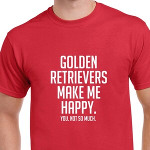 Golden Retrievers Make Me Happy Shirt- Golden Retrievers Tshirt- Funny Dog Shirt- Gift for Dog Lovers