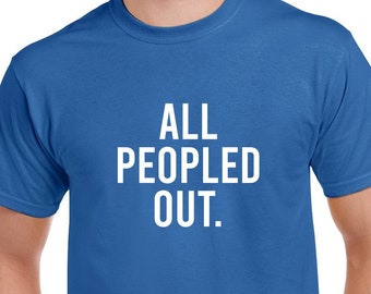 All Peopled Out Shirt- Introvert Tee- Funny Sarcastic Tshirt- Introvert Gift
