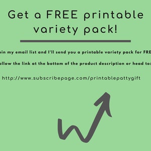 May include: Green background with white text that reads "Get a FREE printable variety pack!"  Join my email list and I'll send you a printable variety pack for FREE. Follow the link at the bottom of the product description or head to: http://www.subscribepage.com/printablepattygift.  A gray arrow pointing upwards.